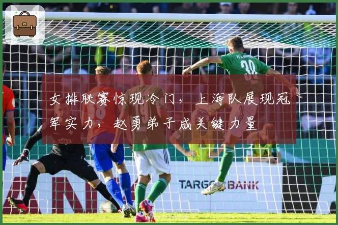 女排联赛惊现冷门，上海队展现冠军实力，赵勇弟子成关键力量