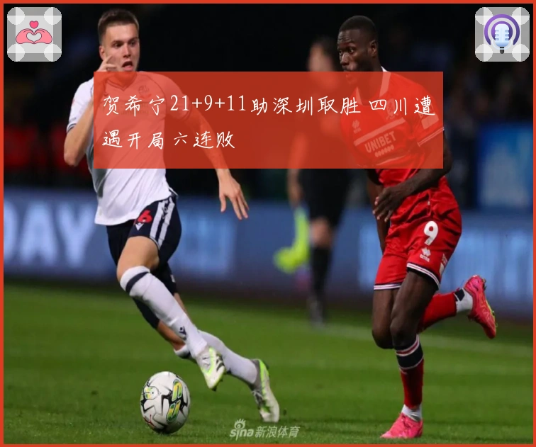 贺希宁21+9+11助深圳取胜 四川遭遇开局六连败