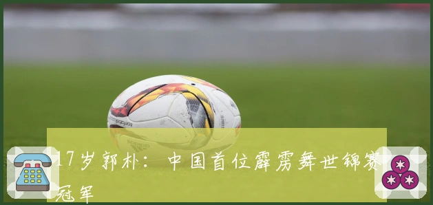 17岁郭朴：中国首位霹雳舞世锦赛冠军