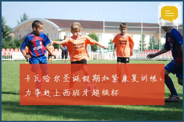 卡瓦哈尔圣诞假期加紧康复训练，力争赶上西班牙超级杯