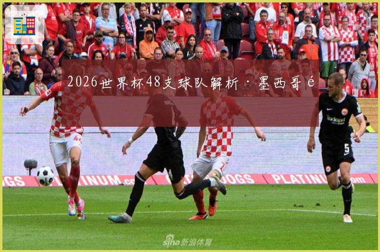 2026世界杯48支球队解析·墨西哥队