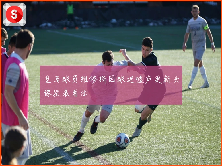 皇马球员维修斯因球迷嘘声更新头像发表看法